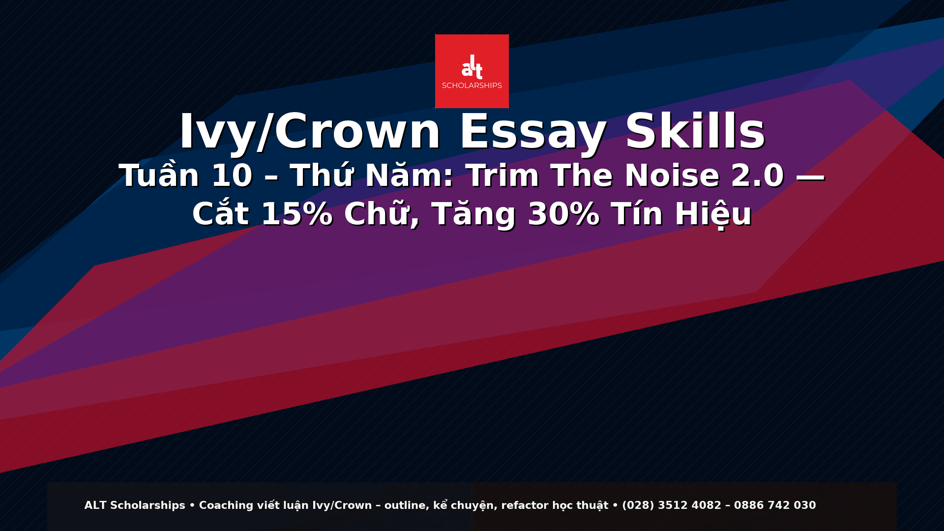 Ivy/Crown Essay Skills Tuần 10 – Thứ Năm  “Trim the Noise” 2.0: Cắt 15% Chữ, Tăng 30% Tín Hiệu (Word Economy + Clarity + Reader Experience)